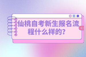 仙桃自考新生報(bào)名流程什么樣的？如何選擇專業(yè)？