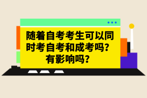 隨著自考考生可以同時(shí)考自考和成考嗎？有影響嗎？