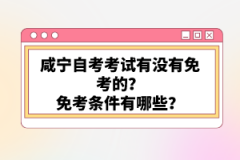 咸寧自考考試有沒有免考的？免考條件有哪些？