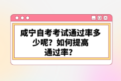 咸寧自考考試通過率多少呢？如何提高通過率？