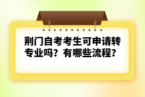荊門自考考生可申請轉專業(yè)嗎？有哪些流程？