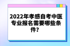 2022年孝感自考中醫(yī)專業(yè)報名需要哪些條件？