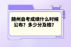 隨州自考成績什么時(shí)候公布？多少分及格？