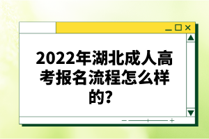 2022年湖北成人高考報(bào)名流程怎么樣的？報(bào)名要求有哪些？