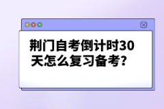 荊門自考倒計(jì)時(shí)30天怎么復(fù)習(xí)備考？