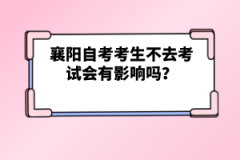 襄陽自考考生不去考試會有影響嗎？