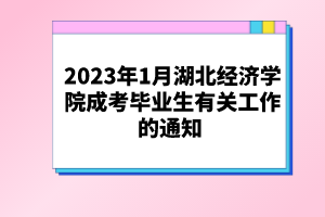 2023年1月湖北經(jīng)濟(jì)學(xué)院成考畢業(yè)生有關(guān)工作的通知