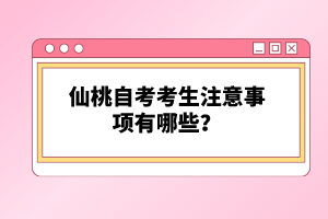 仙桃自考考生注意事項(xiàng)有哪些?
