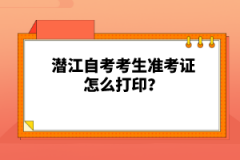 潛江自考考生準(zhǔn)考證怎么打??？
