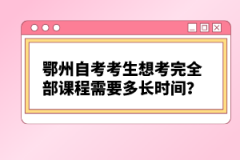 鄂州自考考生想考完全部課程需要多長(zhǎng)時(shí)間？