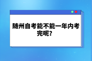 隨州自考能不能一年內(nèi)考完呢？