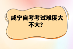 咸寧自考考試難度大不大？