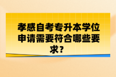 孝感自考專升本學(xué)位申請(qǐng)需要符合哪些要求？