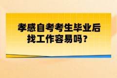 孝感自考考生畢業(yè)后找工作容易嗎？