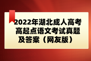 2022年湖北成人高考高起點(diǎn)語文考試真題及答案(網(wǎng)友版)