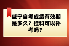 咸寧自考成績(jī)有效期是多久？掛科可以補(bǔ)考嗎？