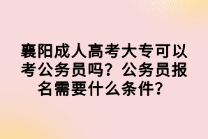 襄陽成人高考大?？梢钥脊珓?wù)員嗎？公務(wù)員報(bào)名需要什么條件？