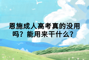 恩施成人高考真的沒用嗎？能用來干什么？