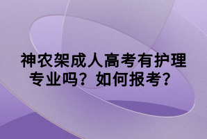 神農(nóng)架成人高考有護(hù)理專(zhuān)業(yè)嗎？如何報(bào)考？