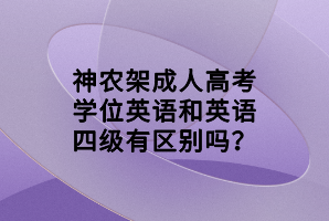 神農(nóng)架成人高考學位英語和英語四級有區(qū)別嗎？