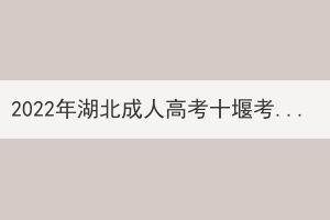 2022年湖北成人高考十堰考區(qū)溫馨提示 2022年湖北成人高考十堰考區(qū)溫馨提示