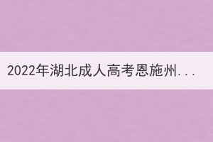 2022年湖北成人高考恩施州疫情防控及考場(chǎng)查詢考生須知 2022年湖北成人高考恩施州疫情防控及考場(chǎng)查詢考生須知