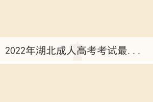 2022年湖北成人高考考試最新政策匯總(更新至11月3日) 2022年湖北成人高考考試最新政策匯總(更新至11月3日)