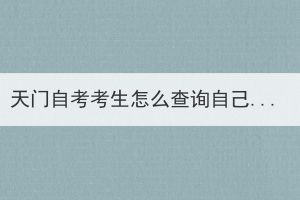 天門自考考生怎么查詢自己考過哪些科目？