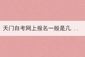 天門自考網(wǎng)上報(bào)名一般是幾月份開始？