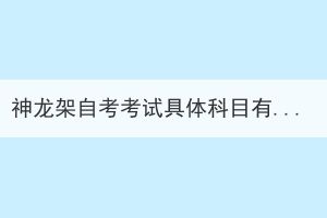 神龍架自考考試具體科目有哪些？